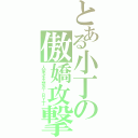 とある小丁の傲嬌攻撃（人家才不想念你ＢＹ丁）