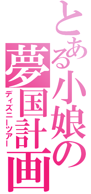 とある小娘の夢国計画（ディズニーツアー）