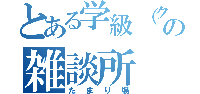 とある学級（クラス）の雑談所（たまり場）