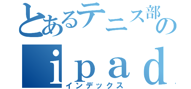 とあるテニス部のｉｐａｄ（インデックス）