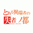 とある異端者の失者ノ都市（ｐｅｒｄｕｄｏ）