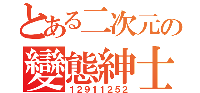 とある二次元の變態紳士（１２９１１２５２）