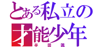 とある私立の才能少年（半田颯）