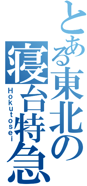 とある東北の寝台特急Ⅱ（Ｈｏｋｕｔｏｓｅｉ）