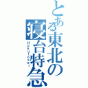 とある東北の寝台特急Ⅱ（Ｈｏｋｕｔｏｓｅｉ）