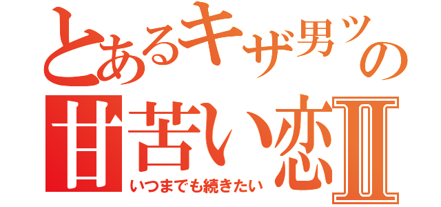 とあるキザ男ツン女の甘苦い恋Ⅱ（いつまでも続きたい）