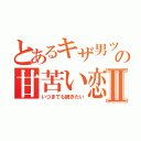 とあるキザ男ツン女の甘苦い恋Ⅱ（いつまでも続きたい）