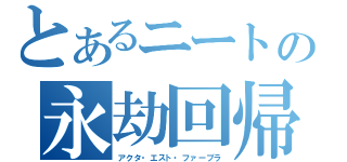 とあるニートの永劫回帰（アクタ・エスト・ファーブラ）