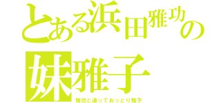 とある浜田雅功の妹雅子（雅功と違っておっとり雅子）