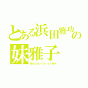 とある浜田雅功の妹雅子（雅功と違っておっとり雅子）