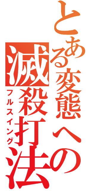 とある変態への滅殺打法（フルスイング）