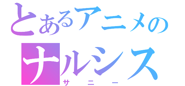 とあるアニメのナルシスト（サニー）