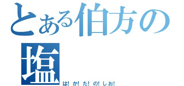 とある伯方の塩（は！か！た！の！しお！）