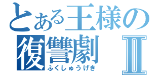 とある王様の復讐劇Ⅱ（ふくしゅうげき）