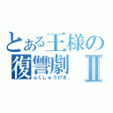 とある王様の復讐劇Ⅱ（ふくしゅうげき）