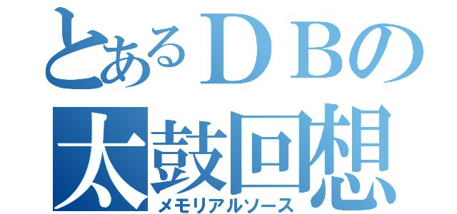 とあるＤＢの太鼓回想（メモリアルソース）