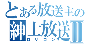 とある放送主の紳士放送Ⅱ（ロリコン）