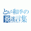 とある和季の糞迷言集（ワキワキポン）