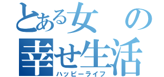 とある女の幸せ生活（ハッピーライフ）