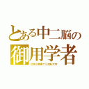 とある中二脳の御用学者（立派な肩書で三流私大卒）