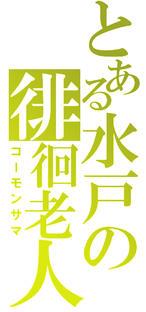 とある水戸の徘徊老人（コーモンサマ）