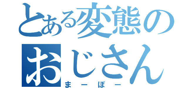 とある変態のおじさん（まーぼー）