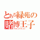 とある緑苑の賭博王子（アマチュアパチンカー）