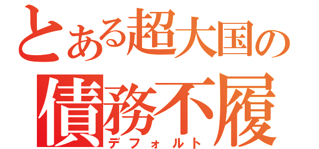 とある超大国の債務不履行（デフォルト）