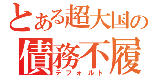 とある超大国の債務不履行（デフォルト）