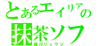 とあるエイリアの抹茶ソフト（緑川リュウジ）