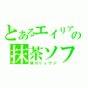 とあるエイリアの抹茶ソフト（緑川リュウジ）