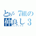 とある７組の仲良し３人組（インデックス）