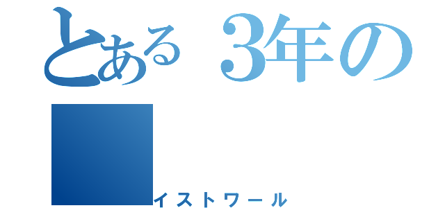 とある３年の（イストワール）