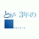 とある３年の（イストワール）