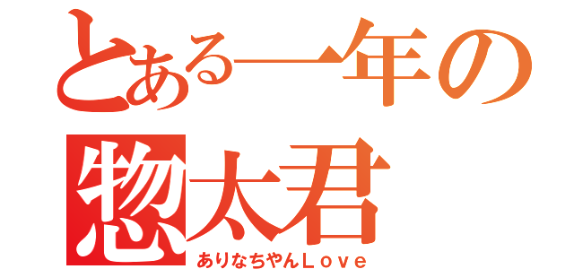 とある一年の惣太君（ありなちやんＬｏｖｅ）