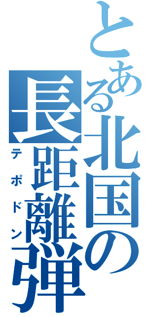 とある北国の長距離弾（テポドン）