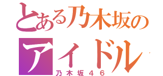 とある乃木坂のアイドル（乃木坂４６）