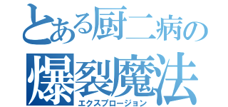 とある厨二病の爆裂魔法（エクスプロージョン）