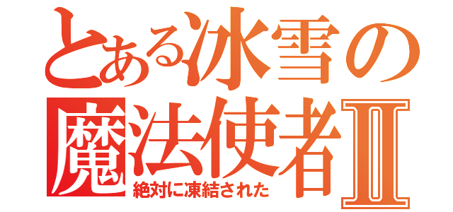 とある冰雪の魔法使者Ⅱ（絶対に凍結された）