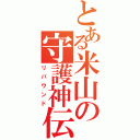 とある米山の守護神伝（リバウンド）