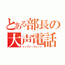 とある部長の大声電話（トップシークレット）