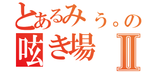 とあるみぅ。の呟き場Ⅱ（）