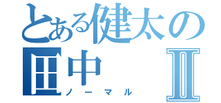 とある健太の田中Ⅱ（ノーマル）