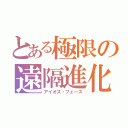 とある極限の遠隔進化（アイオス・フェース）