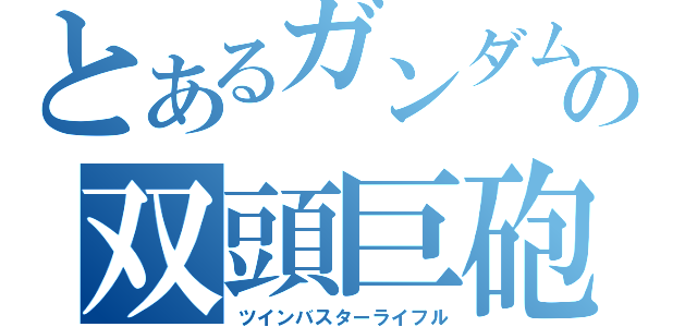 とあるガンダムの双頭巨砲（ツインバスターライフル）