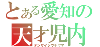 とある愛知の天才児内山（テンサイジウチヤマ）