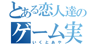 とある恋人達のゲーム実況（いくとあや）