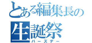 とある編集長の生誕祭（バーズデー）