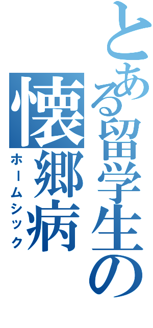 とある留学生の懐郷病（ホームシック）