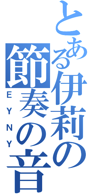 とある伊莉の節奏の音（ＥＹＮＹ）